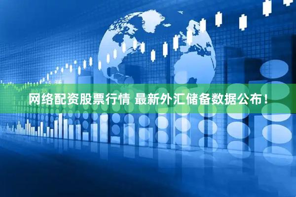 网络配资股票行情 最新外汇储备数据公布！