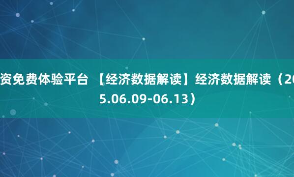 配资免费体验平台 【经济数据解读】经济数据解读（2025.06.09-06.13）