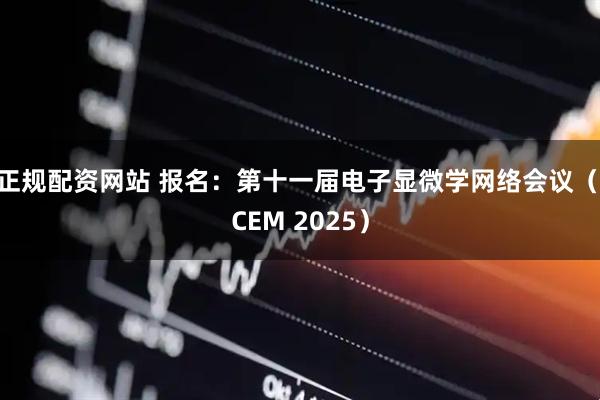 正规配资网站 报名：第十一届电子显微学网络会议（iCEM 2025）
