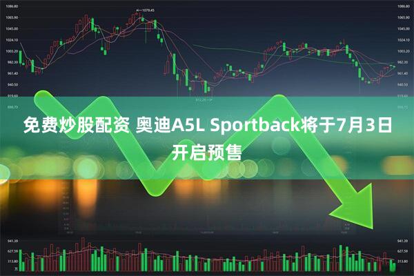 免费炒股配资 奥迪A5L Sportback将于7月3日开启预售