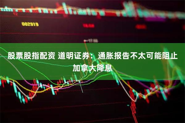 股票股指配资 道明证券：通胀报告不太可能阻止加拿大降息