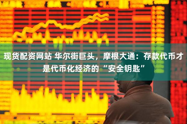 现货配资网站 华尔街巨头，摩根大通：存款代币才是代币化经济的 “安全钥匙”