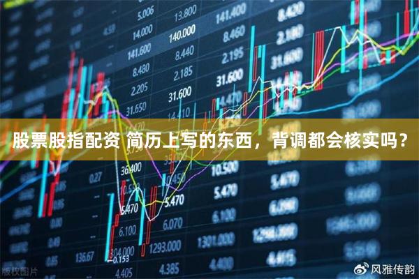股票股指配资 简历上写的东西，背调都会核实吗？