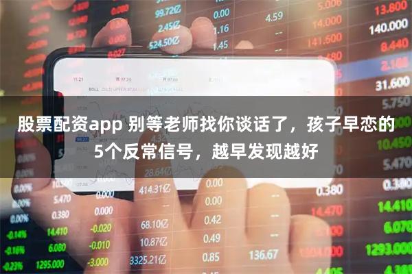 股票配资app 别等老师找你谈话了，孩子早恋的5个反常信号，越早发现越好