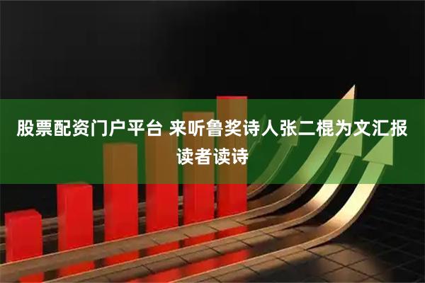 股票配资门户平台 来听鲁奖诗人张二棍为文汇报读者读诗