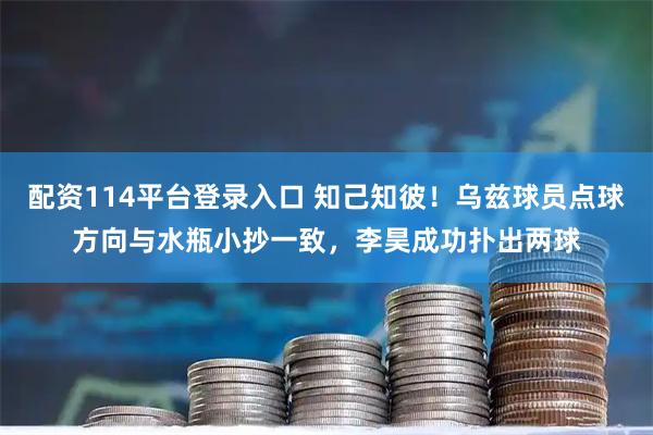 配资114平台登录入口 知己知彼！乌兹球员点球方向与水瓶小抄一致，李昊成功扑出两球